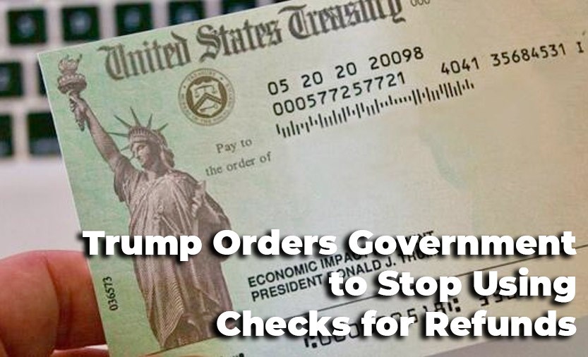 Trump Orders Government to Stop Using Checks for Refunds